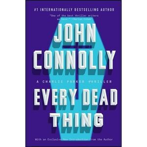 Every Dead Thing: A Charlie Parker Thriller -- John Connolly